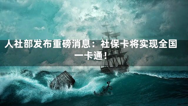 人社部发布重磅消息：社保卡将实现全国一卡通！