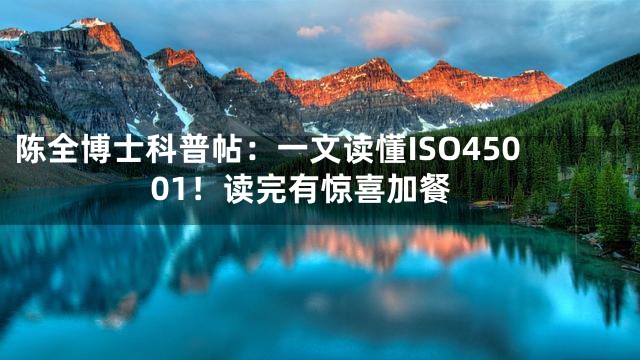 陈全博士科普帖：一文读懂ISO45001！读完有惊喜加餐