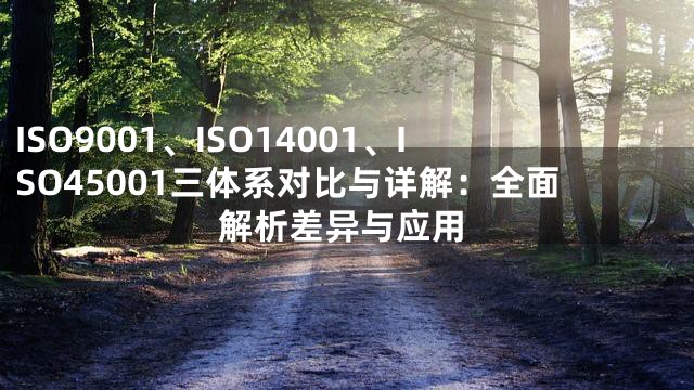 ISO9001、ISO14001、ISO45001三体系对比与详解：全面解析差异与应用