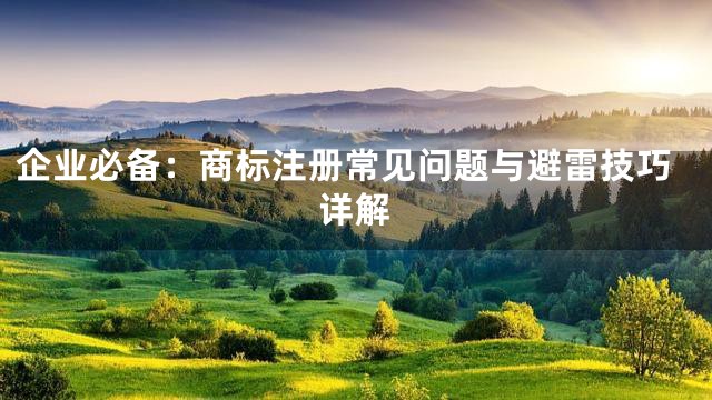 企业必备：商标注册常见问题与避雷技巧详解