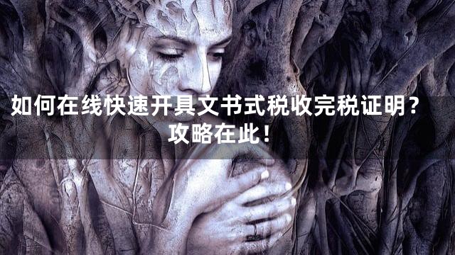 如何在线快速开具文书式税收完税证明？攻略在此！