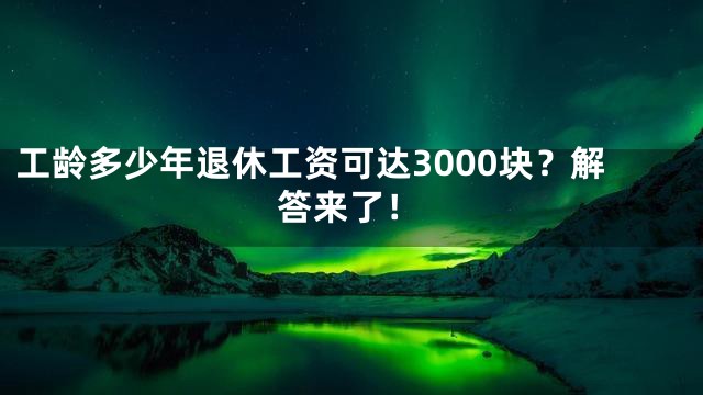 工龄多少年退休工资可达3000块？解答来了！
