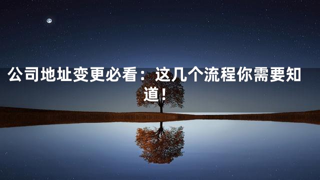 公司地址变更必看：这几个流程你需要知道！