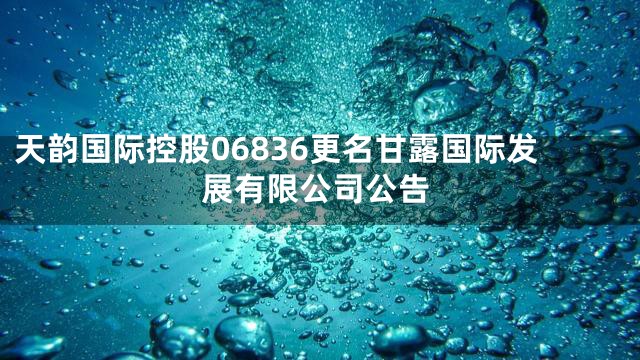 天韵国际控股06836更名甘露国际发展有限公司公告