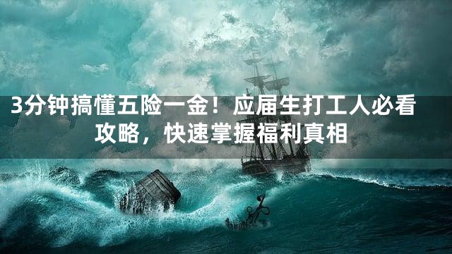 3分钟搞懂五险一金！应届生打工人必看攻略，快速掌握福利真相