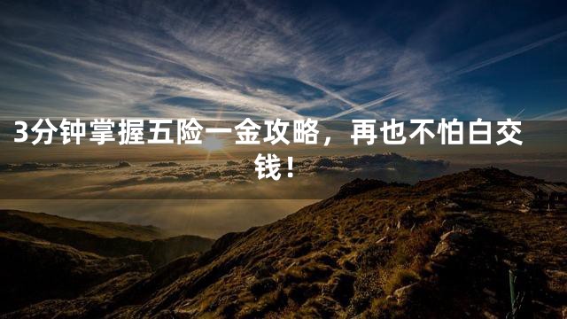 3分钟掌握五险一金攻略，再也不怕白交钱！