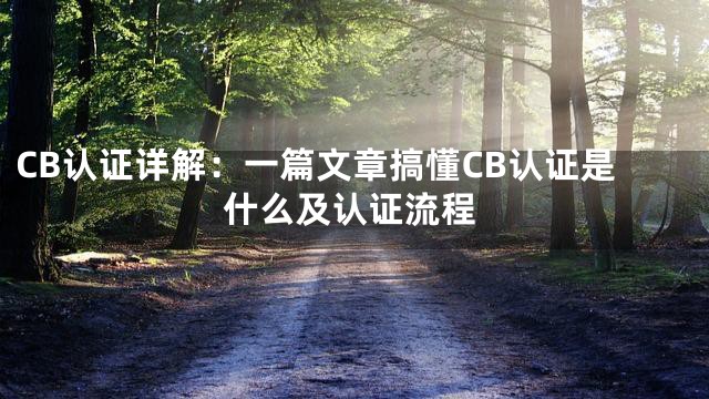 CB认证详解：一篇文章搞懂CB认证是什么及认证流程