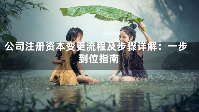 公司注册资本变更流程及步骤详解：一步到位指南