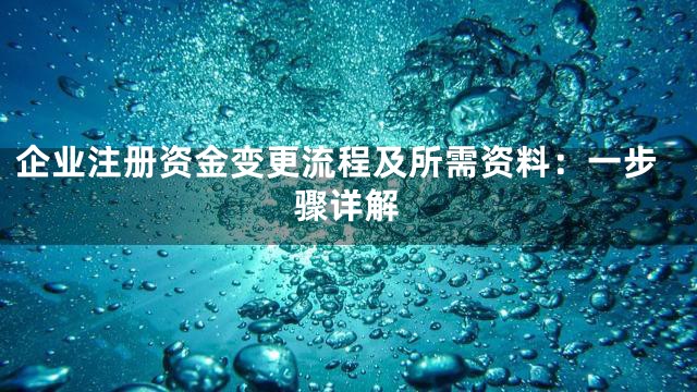 企业注册资金变更流程及所需资料：一步骤详解