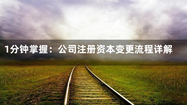 1分钟掌握：公司注册资本变更流程详解
