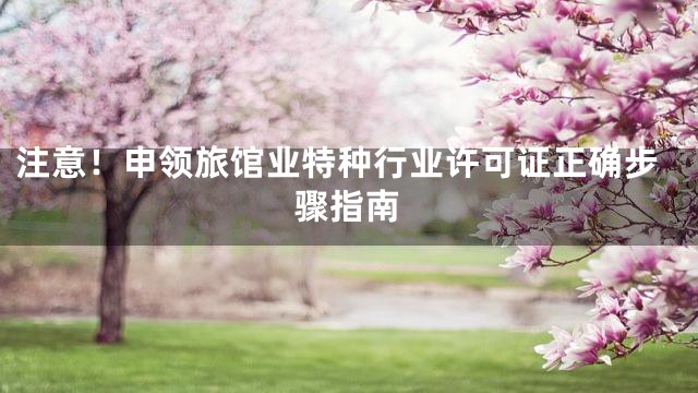 注意！申领旅馆业特种行业许可证正确步骤指南
