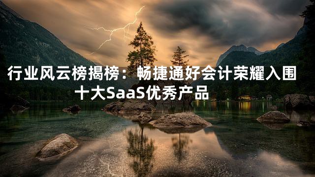 行业风云榜揭榜：畅捷通好会计荣耀入围十大SaaS优秀产品
