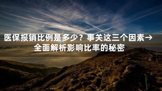 医保报销比例是多少？事关这三个因素→全面解析影响比率的秘密