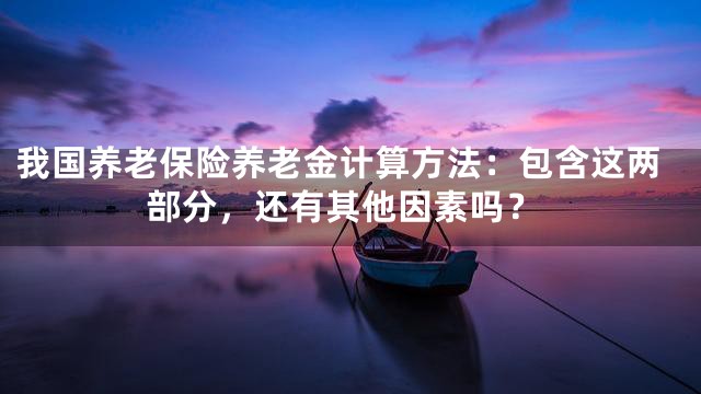 我国养老保险养老金计算方法：包含这两部分，还有其他因素吗？