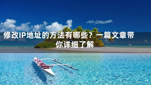 修改IP地址的方法有哪些？一篇文章带你详细了解