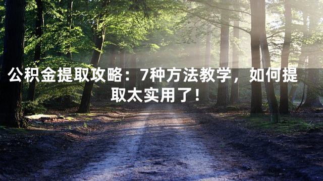 公积金提取攻略：7种方法教学，如何提取太实用了！