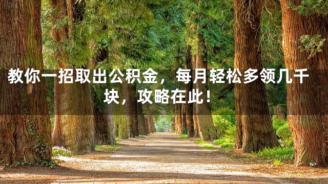 教你一招取出公积金，每月轻松多领几千块，攻略在此！
