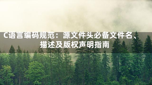C语言编码规范：源文件头必备文件名、描述及版权声明指南