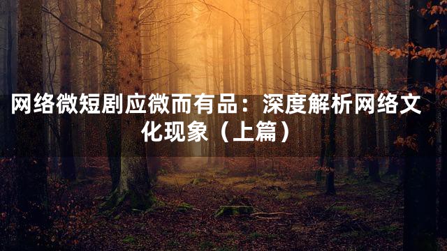 网络微短剧应微而有品：深度解析网络文化现象（上篇）