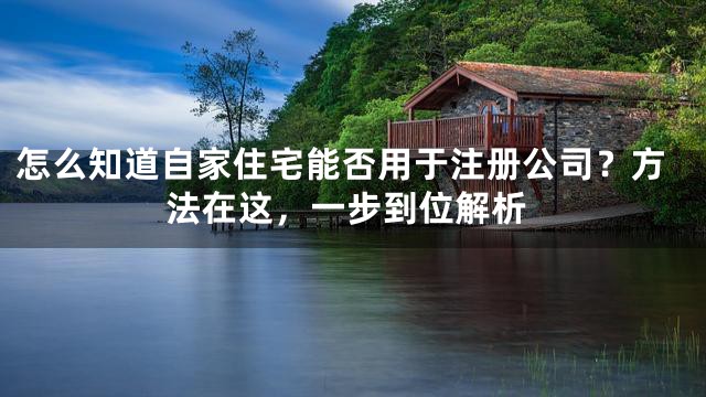 怎么知道自家住宅能否用于注册公司？方法在这，一步到位解析