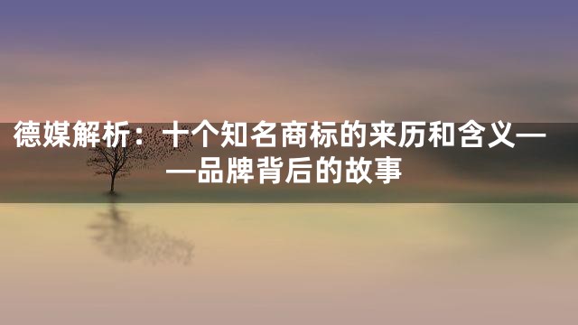德媒解析：十个知名商标的来历和含义——品牌背后的故事