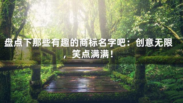 盘点下那些有趣的商标名字吧：创意无限，笑点满满！