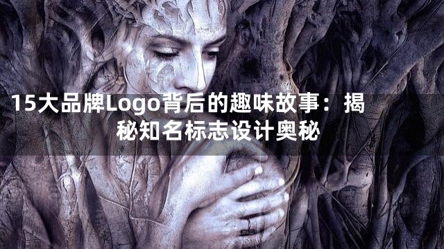 15大品牌Logo背后的趣味故事：揭秘知名标志设计奥秘