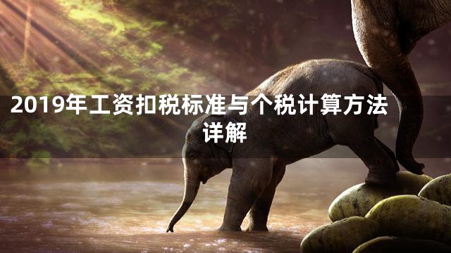 2019年工资扣税标准与个税计算方法详解