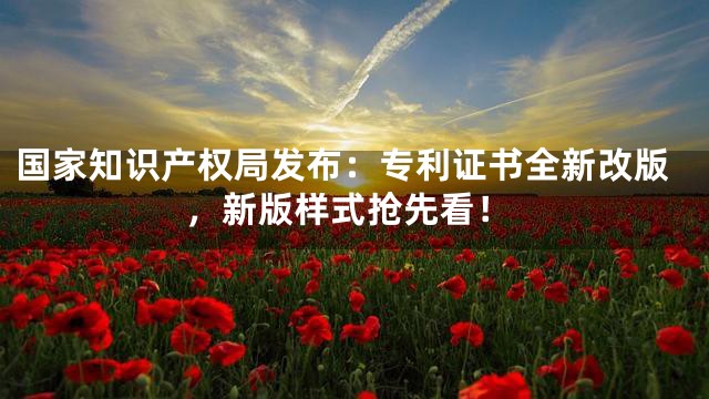 国家知识产权局发布：专利证书全新改版，新版样式抢先看！