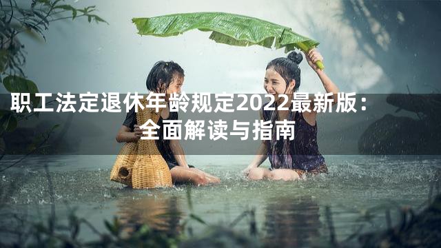 职工法定退休年龄规定2022最新版：全面解读与指南