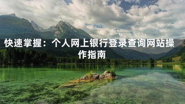 快速掌握：个人网上银行登录查询网站操作指南