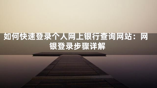 如何快速登录个人网上银行查询网站：网银登录步骤详解