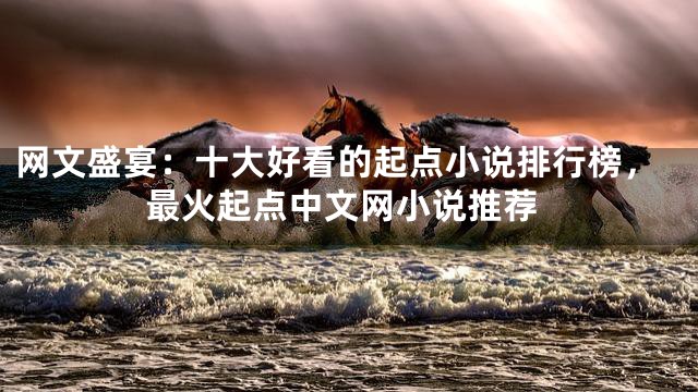 网文盛宴：十大好看的起点小说排行榜，最火起点中文网小说推荐