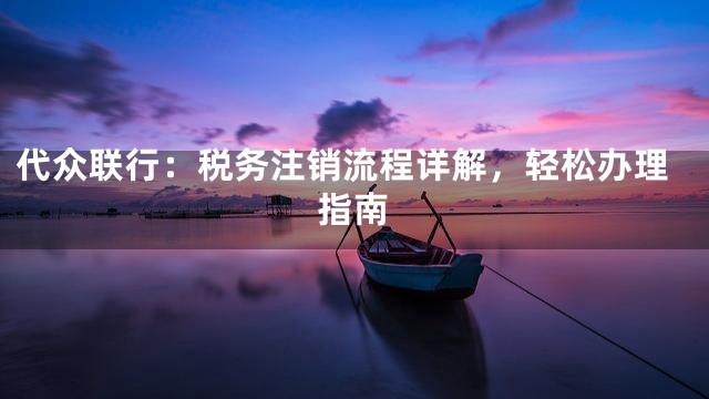 代众联行：税务注销流程详解，轻松办理指南