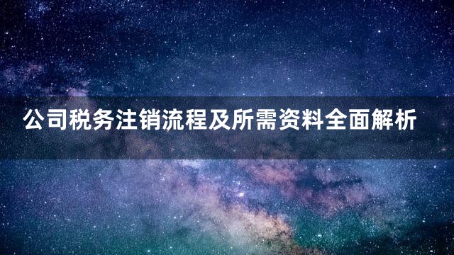 公司税务注销流程及所需资料全面解析
