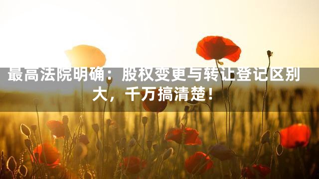 最高法院明确：股权变更与转让登记区别大，千万搞清楚！