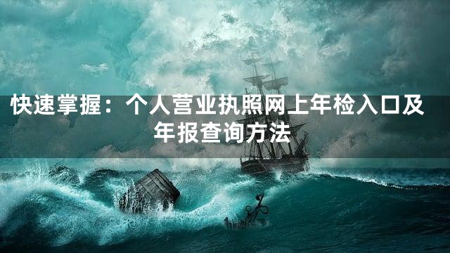 快速掌握：个人营业执照网上年检入口及年报查询方法