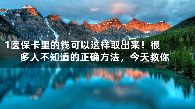 1

医保卡里的钱可以这样取出来！很多人不知道的正确方法，今天教你
