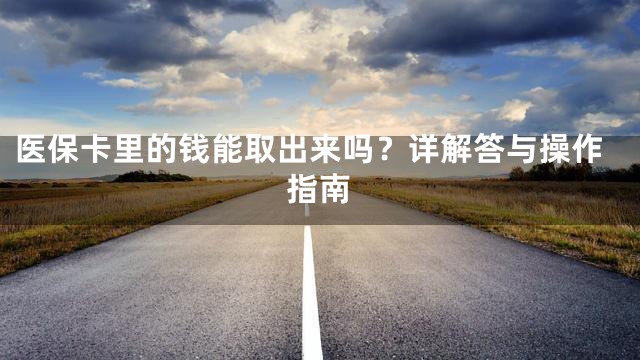 医保卡里的钱能取出来吗？详解答与操作指南