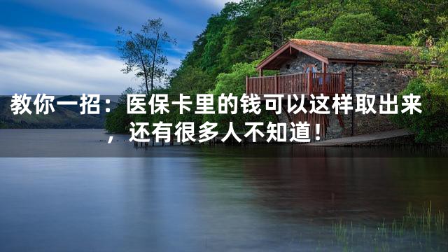 教你一招：医保卡里的钱可以这样取出来，还有很多人不知道！