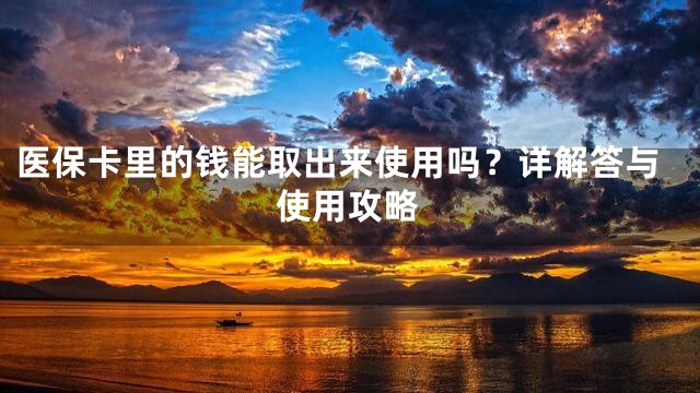 医保卡里的钱能取出来使用吗？详解答与使用攻略