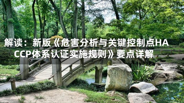 解读：新版《危害分析与关键控制点HACCP体系认证实施规则》要点详解
