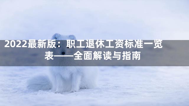 2022最新版：职工退休工资标准一览表——全面解读与指南