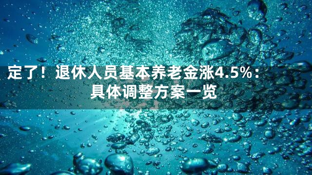 定了！退休人员基本养老金涨4.5%：具体调整方案一览