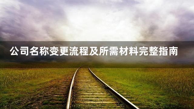 公司名称变更流程及所需材料完整指南