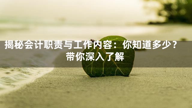 揭秘会计职责与工作内容：你知道多少？带你深入了解
