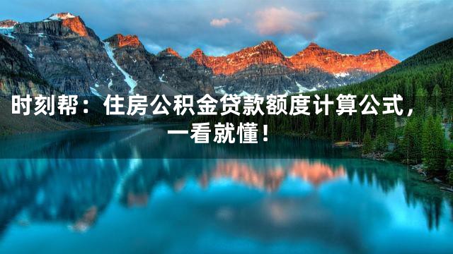 时刻帮：住房公积金贷款额度计算公式，一看就懂！