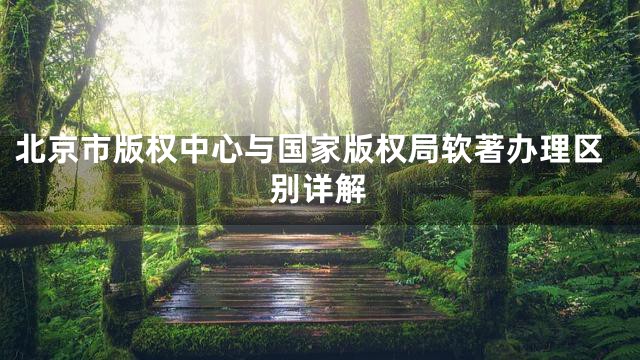北京市版权中心与国家版权局软著办理区别详解