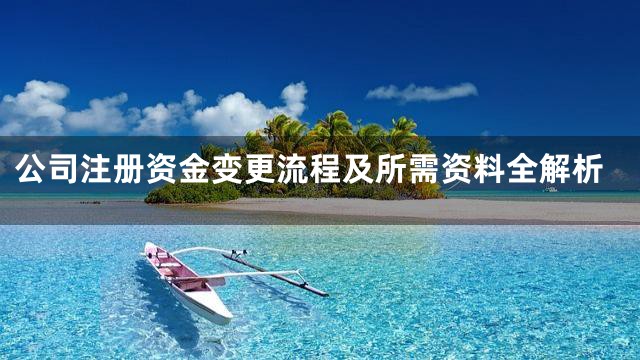 公司注册资金变更流程及所需资料全解析