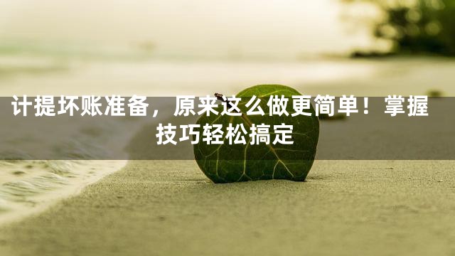 计提坏账准备，原来这么做更简单！掌握技巧轻松搞定